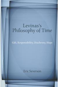 Levinas's Philosophy of Time: Gift, Responsibility, Diachrony, Hope