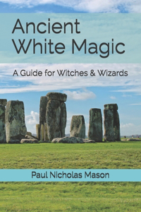 Ancient White Magic: A Guide for Witches & Wizards