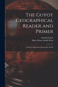 Guyot Geographical Reader and Primer: A Series of Journeys Round the World