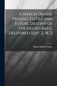 A Speech On the Present Duties and Future Destiny of the Negro Race, Delivered Sept. 2, 1872