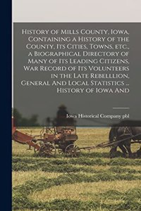 History of Mills County, Iowa, Containing a History of the County, its Cities, Towns, etc., a Biographical Directory of Many of its Leading Citizens, war Record of its Volunteers in the Late Rebelllion, General And Local Statistics ... History of I
