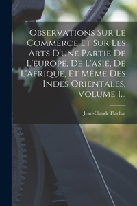 Observations Sur Le Commerce Et Sur Les Arts D'une Partie De L'europe, De L'asie, De L'afrique, Et Même Des Indes Orientales, Volume 1...