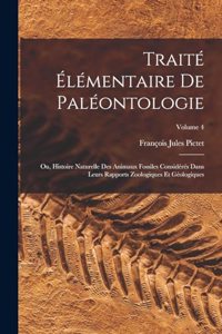 Traité Élémentaire De Paléontologie: Ou, Histoire Naturelle Des Animaux Fossiles Considérés Dans Leurs Rapports Zoologiques Et Géologiques; Volume 4