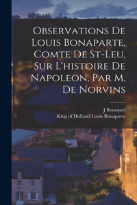 Observations De Louis Bonaparte, Comte De St-leu, Sur L'histoire De Napoleon, Par M. De Norvins