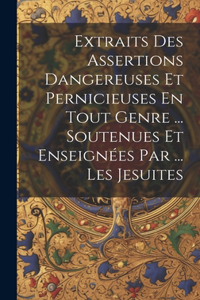 Extraits Des Assertions Dangereuses Et Pernicieuses En Tout Genre ... Soutenues Et Enseignées Par ... Les Jesuites