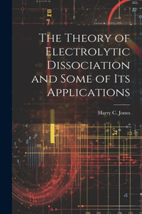 Theory of Electrolytic Dissociation and Some of Its Applications