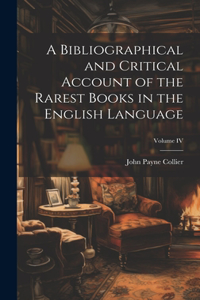 Bibliographical and Critical Account of the Rarest Books in the English Language; Volume IV