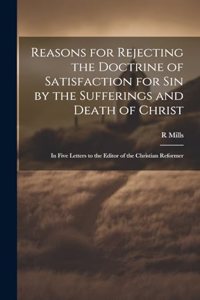 Reasons for Rejecting the Doctrine of Satisfaction for Sin by the Sufferings and Death of Christ