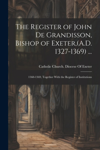 Register of John De Grandisson, Bishop of Exeter, (A.D. 1327-1369) ...: 1360-1369, Together With the Register of Institutions