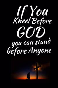 If You Kneel Before God You Can Stand Before Anyone