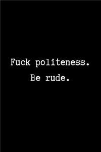 Fuck Politeness. Be Rude.