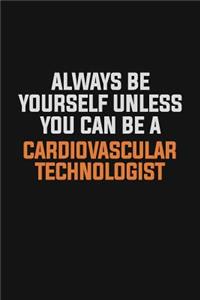 Always Be Yourself Unless You Can Be A Cardiovascular Technologist