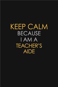 Keep Calm Because I Am A Teacher's Aide