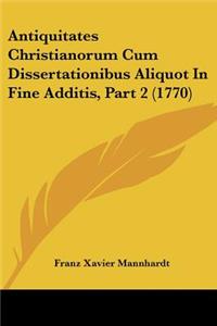 Antiquitates Christianorum Cum Dissertationibus Aliquot In Fine Additis, Part 2 (1770)