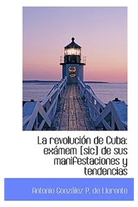 La Revoluci N de Cuba: Ex Mem [Sic] de Sus Manifestaciones y Tendencias