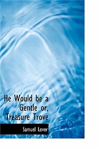 He Would Be a Gentle Or, Treasure Trove