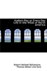 Hudson Bay or Every-Day Life in the Wilds of North America