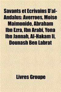 Savants Et Ecrivains D'Al-Andalus: Averroes, Moise Maimonide, Abraham Ibn Ezra, Ibn Arabi, Yona Ibn Jannah, Al-Hakam II, Dounash Ben Labrat