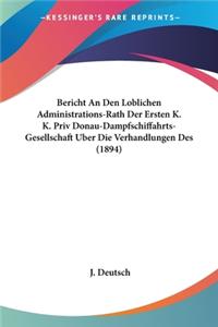 Bericht An Den Loblichen Administrations-Rath Der Ersten K. K. Priv Donau-Dampfschiffahrts-Gesellschaft Uber Die Verhandlungen Des (1894)