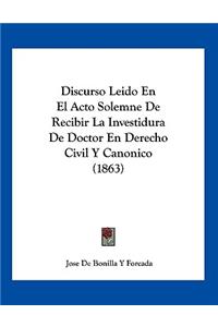 Discurso Leido En El Acto Solemne De Recibir La Investidura De Doctor En Derecho Civil Y Canonico (1863)