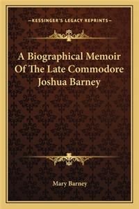 Biographical Memoir of the Late Commodore Joshua Barney