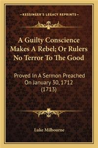 A Guilty Conscience Makes A Rebel; Or Rulers No Terror To The Good