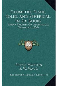 Geometry, Plane, Solid, and Spherical, in Six Books