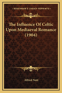 The Influence Of Celtic Upon Mediaeval Romance (1904)