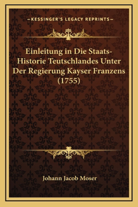 Einleitung in Die Staats-Historie Teutschlandes Unter Der Regierung Kayser Franzens (1755)