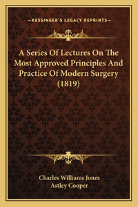 A Series Of Lectures On The Most Approved Principles And Practice Of Modern Surgery (1819)