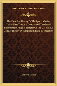 Complete History Of The Epoch Making Thirty-First Triennial Conclave Of The Grand Encampment Knights Templar Of The U.S. With A Concise History Of Templarism From Its Inception