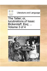 The Tatler; or, lucubrations of Isaac Bickerstaff, Esq; ... Volume 3 of 4