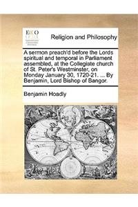 A sermon preach'd before the Lords spiritual and temporal in Parliament assembled, at the Collegiate church of St. Peter's Westminster, on Monday January 30, 1720-21. ... By Benjamin, Lord Bishop of Bangor.