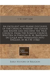 An Excellent and Plaine Discourse of the Church, Whereby the Godlie May Knowe and Discerne the True Church, from the Romish Church. Written in French