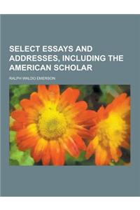 Select Essays and Addresses, Including the American Scholar