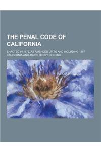 The Penal Code of California; Enacted in 1872, as Amended Up to and Including 1897