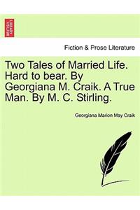 Two Tales of Married Life. Hard to Bear. by Georgiana M. Craik. a True Man. by M. C. Stirling.