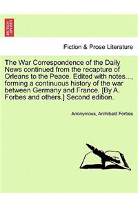 War Correspondence of the Daily News continued from the recapture of Orleans to the Peace. Edited with notes..., forming a continuous history of the war between Germany and France. [By A. Forbes and others.] Second edition.