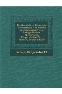 Die Gerichtlich-Chemische Ermittelung Von Giften in Nahrungsmitteln, Luftgemischen, Speiseresten, Korpertheilen Etc