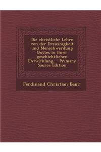 Christliche Lehre Von Der Dreieinigkeit Und Menschwerdung Gottes in Ihrer Geschichtlichen Entwicklung.