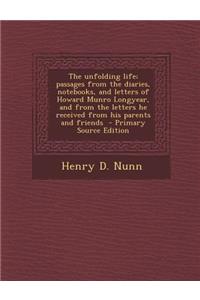 The Unfolding Life; Passages from the Diaries, Notebooks, and Letters of Howard Munro Longyear, and from the Letters He Received from His Parents and Friends - Primary Source Edition