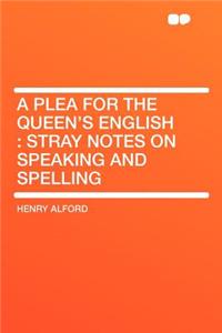 A Plea for the Queen's English: Stray Notes on Speaking and Spelling