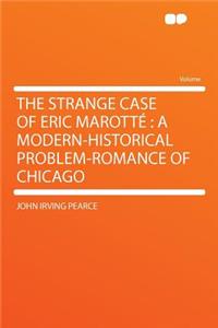 The Strange Case of Eric Marottï¿½: A Modern-Historical Problem-Romance of Chicago