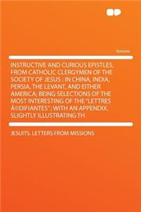 Instructive and Curious Epistles, from Catholic Clergymen of the Society of Jesus