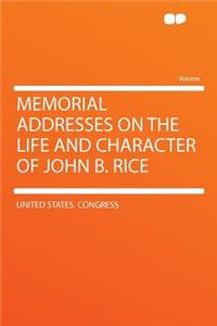 Memorial Addresses on the Life and Character of John B. Rice