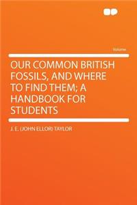 Our Common British Fossils, and Where to Find Them; A Handbook for Students