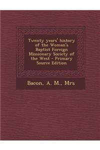 Twenty Years' History of the Woman's Baptist Foreign Missionary Society of the West - Primary Source Edition