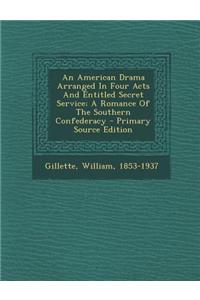 An American Drama Arranged in Four Acts and Entitled Secret Service; A Romance of the Southern Confederacy - Primary Source Edition