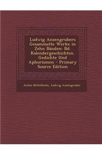 Ludwig Anzengrubers Gesammelte Werke in Zehn Banden: Bd. Kalendergeschichten. Gedichte Und Aphorismen - Primary Source Edition