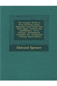 The Complete Works in Verse and Prose: Essays. Daphnaida. Colin Clouts Come Home Again. Amoretti and Epithalamion. Fowre Hymnes. Prothalamion. Astroph